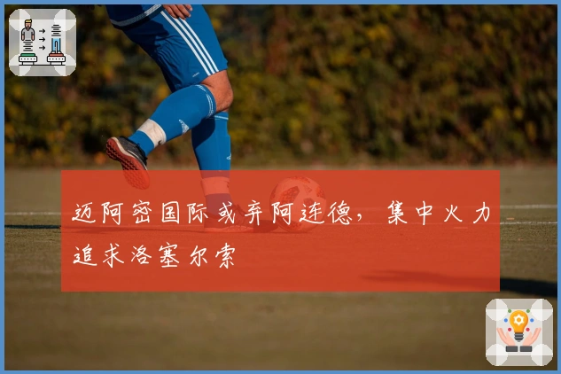 迈阿密国际或弃阿连德，集中火力追求洛塞尔索