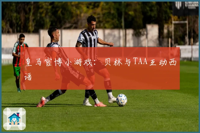 皇马官博小游戏：贝林与TAA互动西语