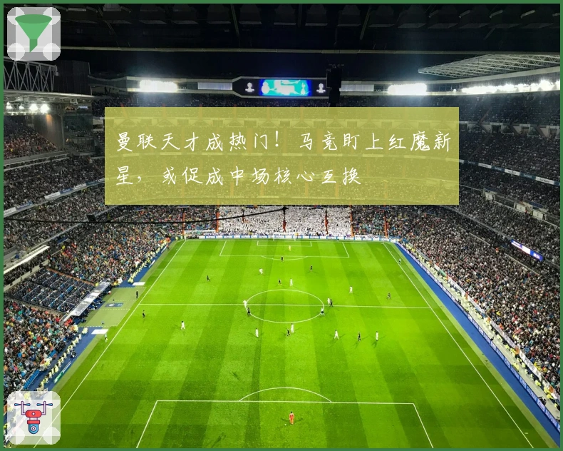 曼联天才成热门！马竞盯上红魔新星，或促成中场核心互换