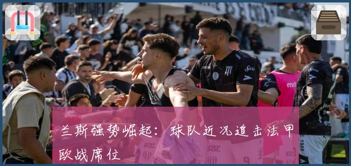 兰斯强势崛起：球队近况追击法甲欧战席位