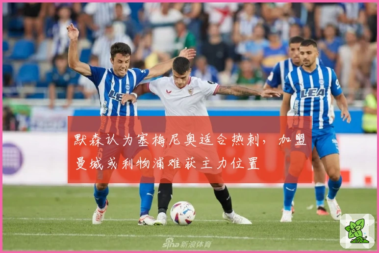 默森认为塞梅尼奥适合热刺，加盟曼城或利物浦难获主力位置