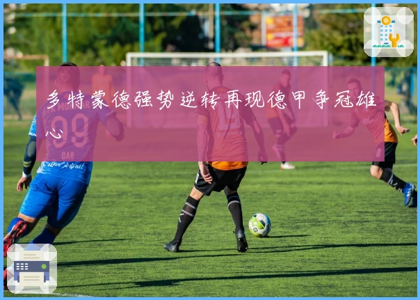 多特蒙德强势逆转再现德甲争冠雄心