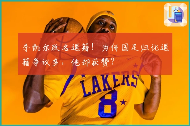 李凯尔改名退籍！为何国足归化退籍争议多，他却获赞？