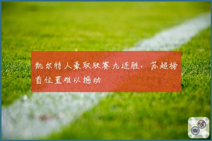 凯尔特人豪取联赛九连胜，苏超榜首位置难以撼动