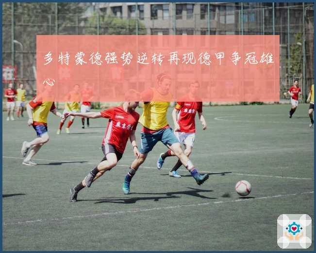 多特蒙德强势逆转再现德甲争冠雄心