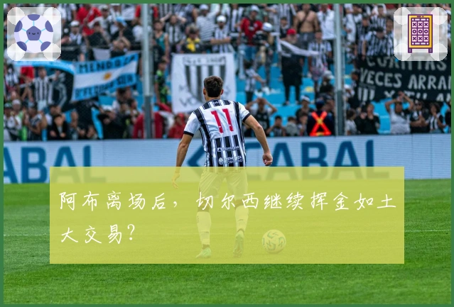 阿布离场后，切尔西继续挥金如土大交易？