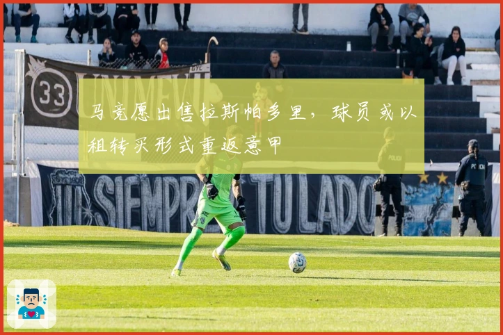 马竞愿出售拉斯帕多里，球员或以租转买形式重返意甲