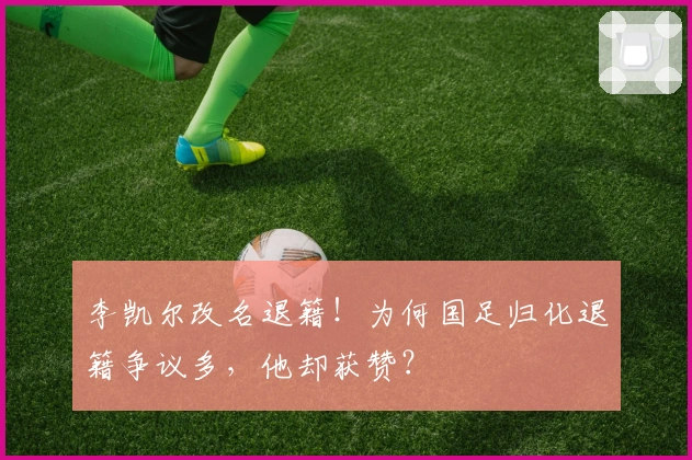 李凯尔改名退籍！为何国足归化退籍争议多，他却获赞？