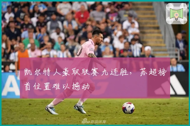 凯尔特人豪取联赛九连胜，苏超榜首位置难以撼动