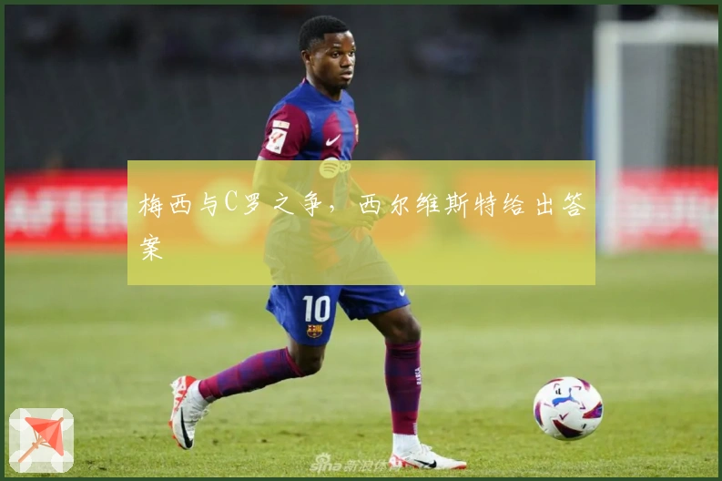 梅西与C罗之争，西尔维斯特给出答案